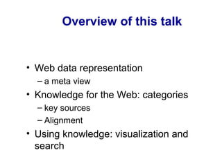 Overview of this talk
• Web data representation
– a meta view
• Knowledge for the Web: categories
– key sources
– Alignment
• Using knowledge: visualization and
search
 