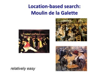 Location-based search:
Moulin de la Galette
relatively easy
 