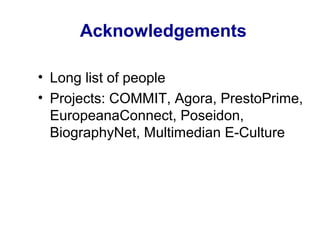 Acknowledgements
• Long list of people
• Projects: COMMIT, Agora, PrestoPrime,
EuropeanaConnect, Poseidon,
BiographyNet, Multimedian E-Culture
 