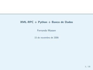 XML-RPC + Python + Banco de Dados

          Fernando Massen

        15 de novembro de 2006




                                    1 / 33
 