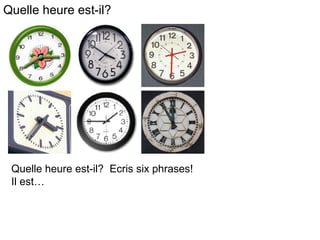 Quelle heure est-il? Ecris six phrases!
Il est…
Quelle heure est-il?
 