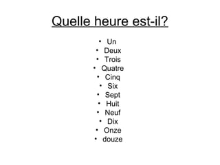 Quelle heure est-il?
• Un
• Deux
• Trois
• Quatre
• Cinq
• Six
• Sept
• Huit
• Neuf
• Dix
• Onze
• douze
 