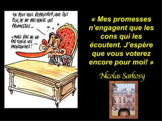 « Mes promesses n’engagent que les cons qui les écoutent. J’espère que vous voterez encore pour moi! » Nicolas Sarkosy 