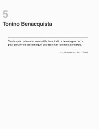 5
Tonino Benacquista


  Tandis qu'un caïman lui arrachait le bras, il dit : « Je suis gaucher! »
  pour prouver au saurien lequel des deux était l’animal à sang froid.


                                                   – 11 décembre 2012 11:27:02 HNE
 