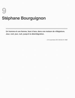 9
Stéphane Bourguignon


 Un homme et une femme, face à face, dans une maison de villégiature.
 Jour, nuit, jour, nuit, jusqu'à la désintégration.


                                               – 24 novembre 2012 09:42:31 HNE
 