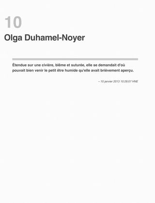 10
Olga Duhamel-Noyer


 Étendue sur une civière, blême et suturée, elle se demandait d'où
 pouvait bien venir le petit être humide qu'elle avait brièvement aperçu.

                                                    – 10 janvier 2013 10:28:07 HNE
 