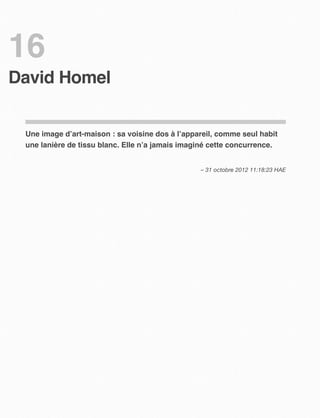 16
David Homel


 Une image d’art-maison : sa voisine dos à l’appareil, comme seul habit
 une lanière de tissu blanc. Elle n’a jamais imaginé cette concurrence.


                                                 – 31 octobre 2012 11:18:23 HAE
 