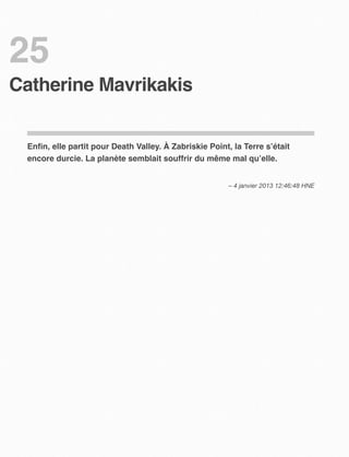 25
Catherine Mavrikakis


 Enﬁn, elle partit pour Death Valley. À Zabriskie Point, la Terre s’était
 encore durcie. La planète semblait souffrir du même mal qu’elle.


                                                        – 4 janvier 2013 12:46:48 HNE
 