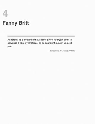 4
Fanny Britt


  Au retour, ils s’arrêteraient à Albany. Sorry, no Dijon, dirait la
  serveuse à ﬁbre synthétique. Ils se sauraient mourir, un petit
  peu.
                                            – 2 décembre 2012 09:20:47 HNE
 