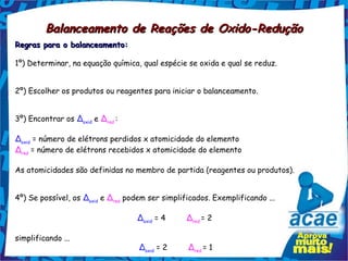 Balanceamento de Reações de Oxido-Redução
Regras para o balanceamento:

1º) Determinar, na equação química, qual espécie s...