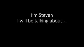 I’m Steven 
I will be talking about … 
 