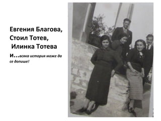 Евгения Благова, 
Стоил Тотев, 
Илинка Тотева 
и...всяка история може да 
се допише! 
 