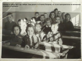Ученици от набор 1947 и др. набори. Сред децата е и Стоянка Лазарова, по- късно преподавателка по математика 
и музика в училището. 
 