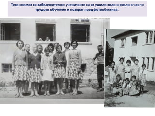 Тези снимки са забележителни: ученичките са си ушили поли и рокли в час по 
трудово обучение и позират пред фотообектива. 
 