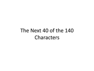 The Next 40 of the 140
Characters
 