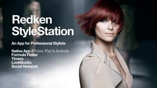 Redken
StyleStation
An App for Professional Stylists
Native App (iPhone, iPad & Android)
Formula Finder
Timers
LookBooks
Social Network
 
