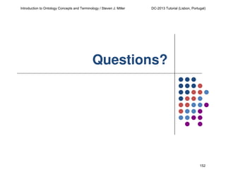 Introduction to Ontology Concepts and Terminology / Steven J. Miller

DC-2013 Tutorial (Lisbon, Portugal)

Questions?

152

 