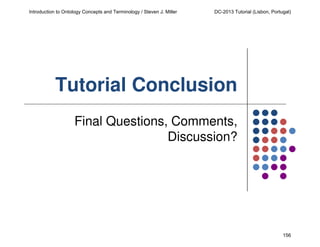 Introduction to Ontology Concepts and Terminology / Steven J. Miller

DC-2013 Tutorial (Lisbon, Portugal)

Tutorial Conclusion
Final Questions, Comments,
Discussion?

156

 