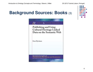 Introduction to Ontology Concepts and Terminology / Steven J. Miller

DC-2013 Tutorial (Lisbon, Portugal)

Background Sources: Books (3)

8

 