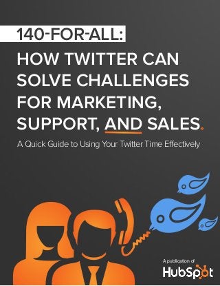 HOW TWITTER CAN
SOLVE CHALLENGES
FOR MARKETING,
SUPPORT, AND SALES.
A Quick Guide to Using Your Twitter Time Effectively
A publication of
140-for-all:
 