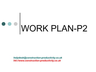 WORK PLAN-P2
helpdesk@construction-productivity.co.uk
htt://www.construction-productivity.co.uk
 