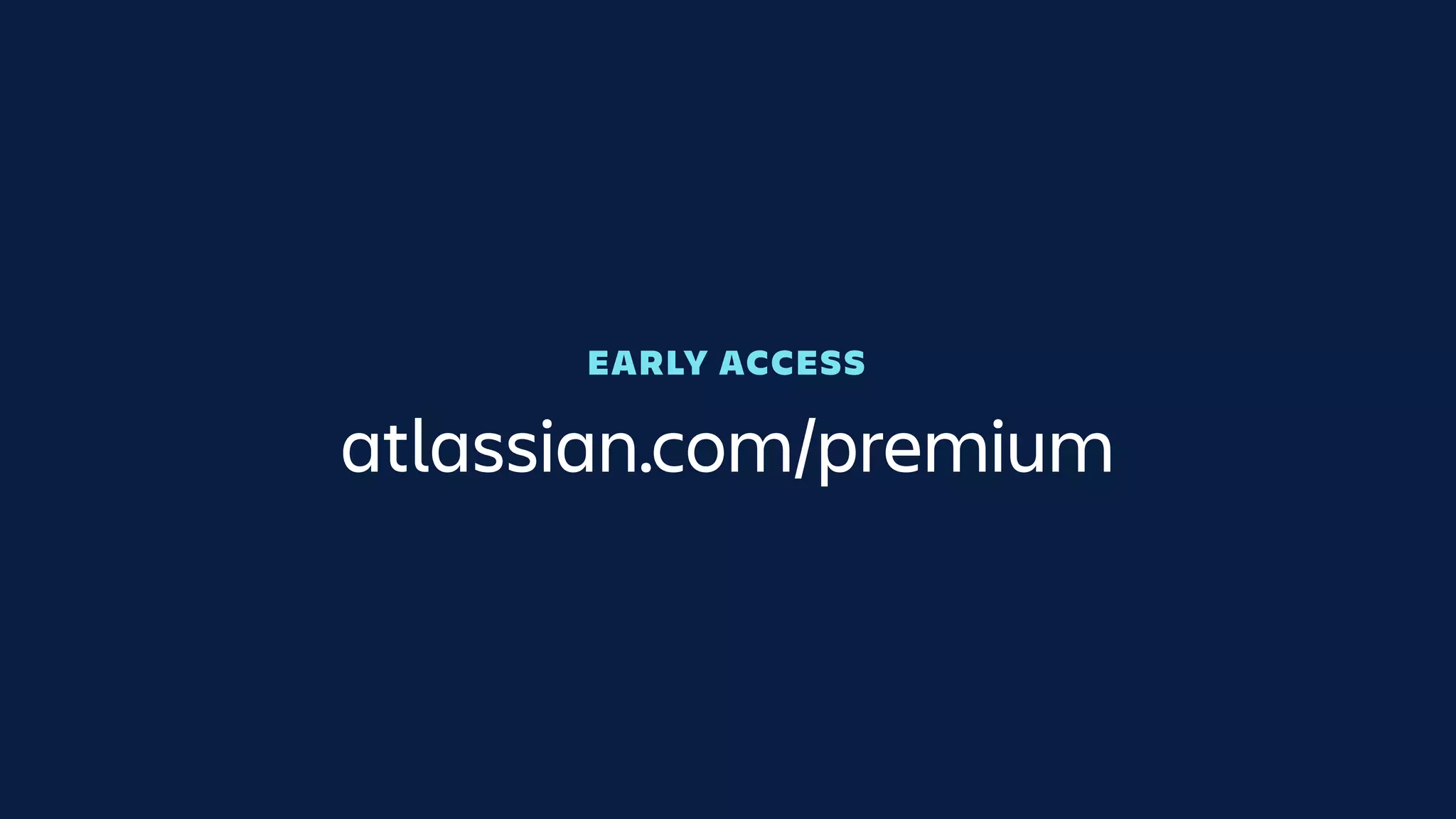atlassian.com/premium
EARLY ACCESS
 