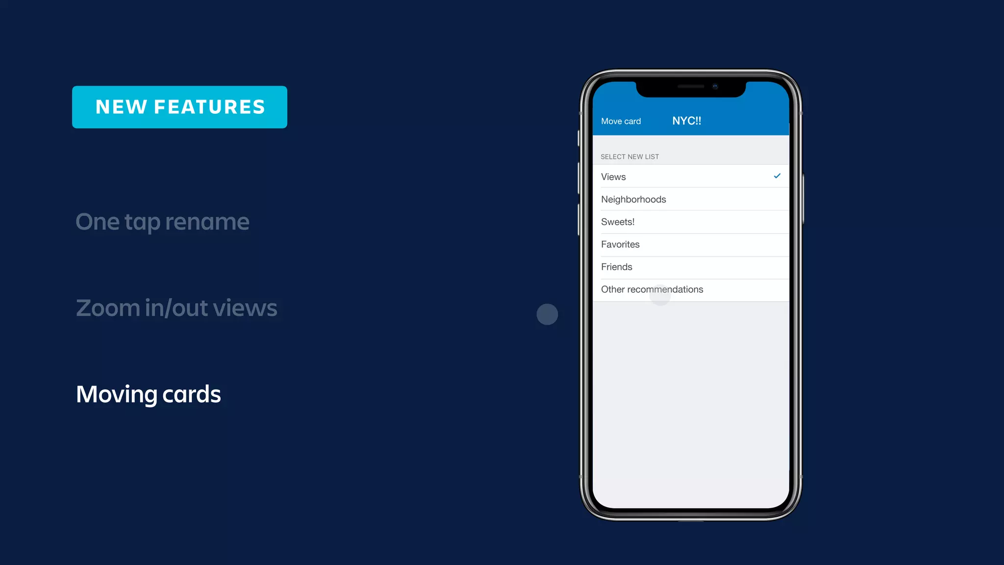 Checklist
Flexible easy list of lists anything due
dates Trello Gold done plan drag and
drop Business Class list.
two
Image Attachments
Label
Due October 24 at 12:00 PM
Tap to add a description
Dumbo
In list: Views
Comment…
100%1:20 PMCarrier
Dumbo
NYC!! in list Views
One tap rename
Zoom in/out views
Moving cards
Views
Neighborhoods
Sweets!
Favorites
Friends
Other recommendations
Move card NYC!!
NEW FEATURES
 