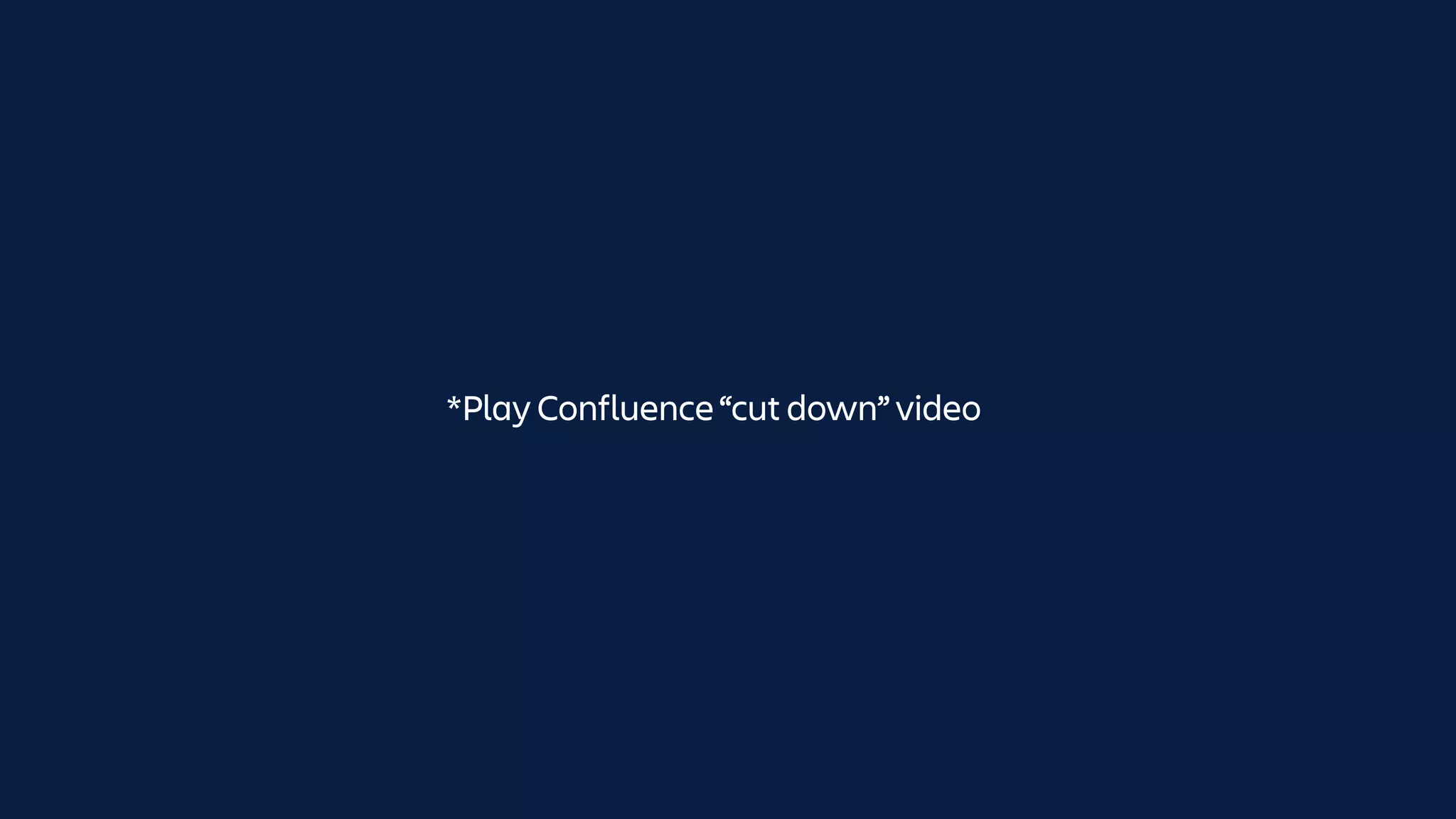 *Play Confluence “cut down” video
 