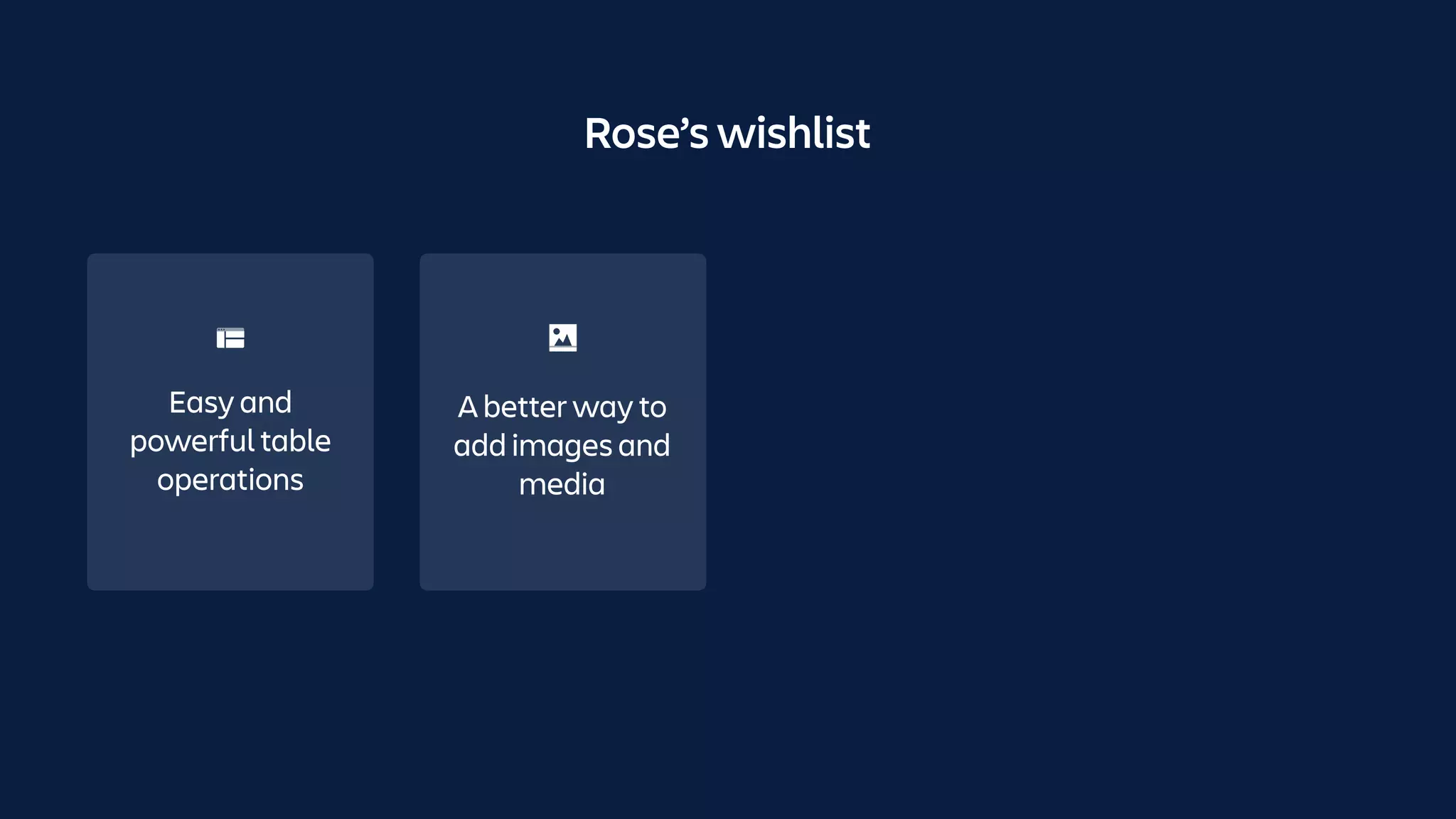 Rose’s wishlist
Easy and
powerful table
operations
A better way to
add images and
media
 
