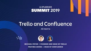 Trello and Confluence
All teams
MICHAEL PRYOR | FOUNDER AND HEAD OF TRELLO
PRATIMA ARORA | HEAD OF CONFLUENCE
 