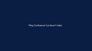*Play Confluence “cut down” video
 