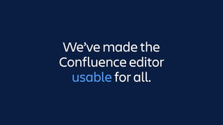 We’ve made the
Confluence editor
usable for all.usable
 