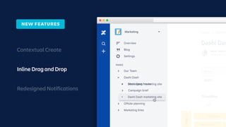 Contextual Create
Inline Drag and Drop
Redesigned Notifications
Updated 2 hou
Rose Yount
Pages Dashi D
PAGES
Our Team
Offsite planning
Marketing links
Dashi Dash
Settings
Blog
Overview
Marketing
Driver
@Mia
JAN
App
Prototype 1
Sort content T
Messaging house
Campaign brief
Dashi Dash marketing site
Dashi Dash marketing site
NEW FEATURES
 