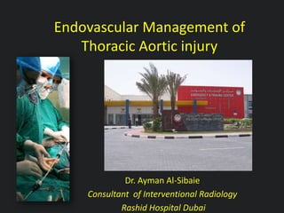 Endovascular Management of
Thoracic Aortic injury
Dr. Ayman Al-Sibaie
Consultant of Interventional Radiology
Rashid Hospital Dubai
 