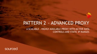 PATTERN 2 - ADVANCED PROXY
A SCALABLE , HIGHLY AVAILABLE PROXY WITH ACTIVE DATA
CONTROLS AND STATIC IP RANGES
 