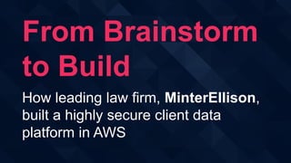 From Brainstorm
to Build
How leading law firm, MinterEllison,
built a highly secure client data
platform in AWS
 