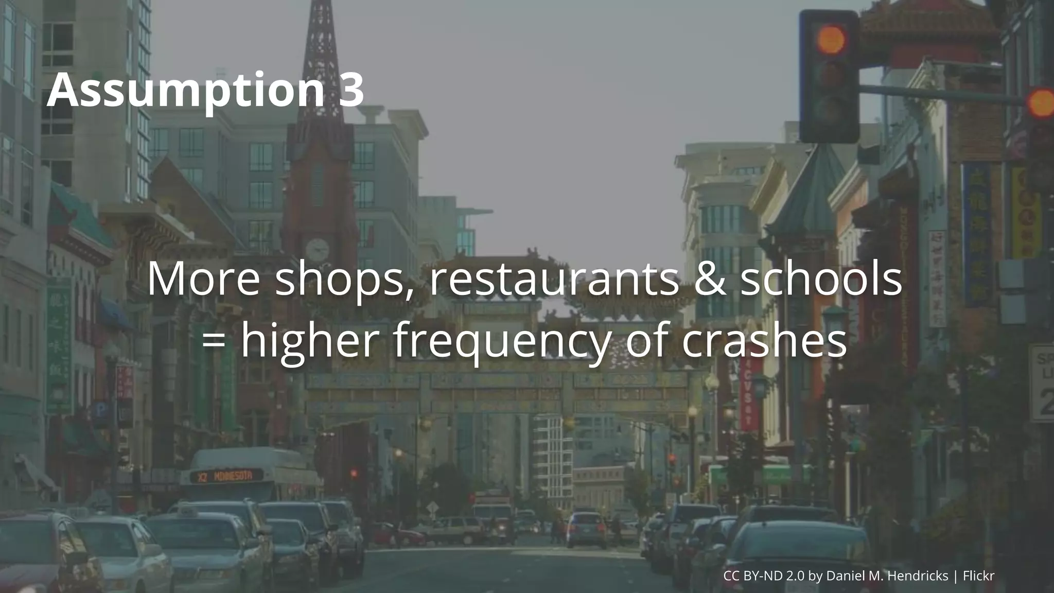 Assumption 3
More shops, restaurants & schools
= higher frequency of crashes
CC BY-ND 2.0 by Daniel M. Hendricks | Flickr
 
