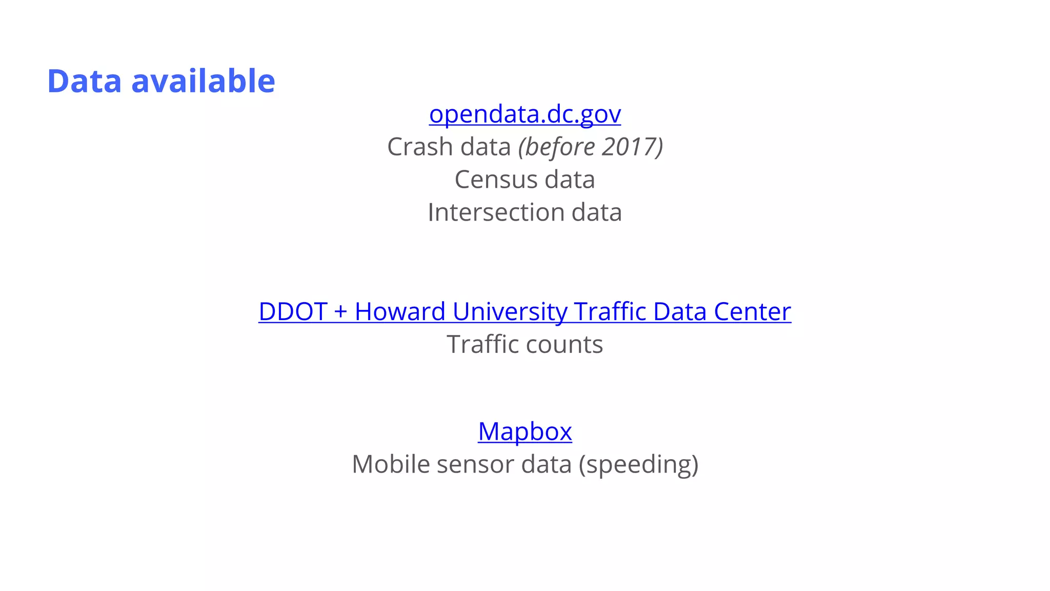 Data available
opendata.dc.gov
Crash data (before 2017)
Census data
Intersection data
DDOT + Howard University Traffic Data Center
Traffic counts
Mapbox
Mobile sensor data (speeding)
 