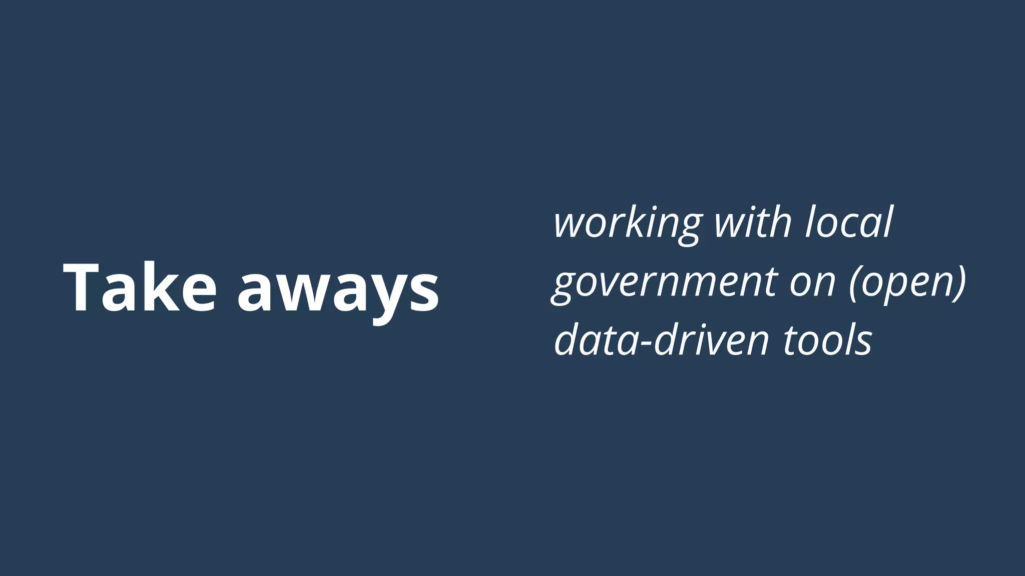 Take aways
working with local
government on (open)
data-driven tools
 