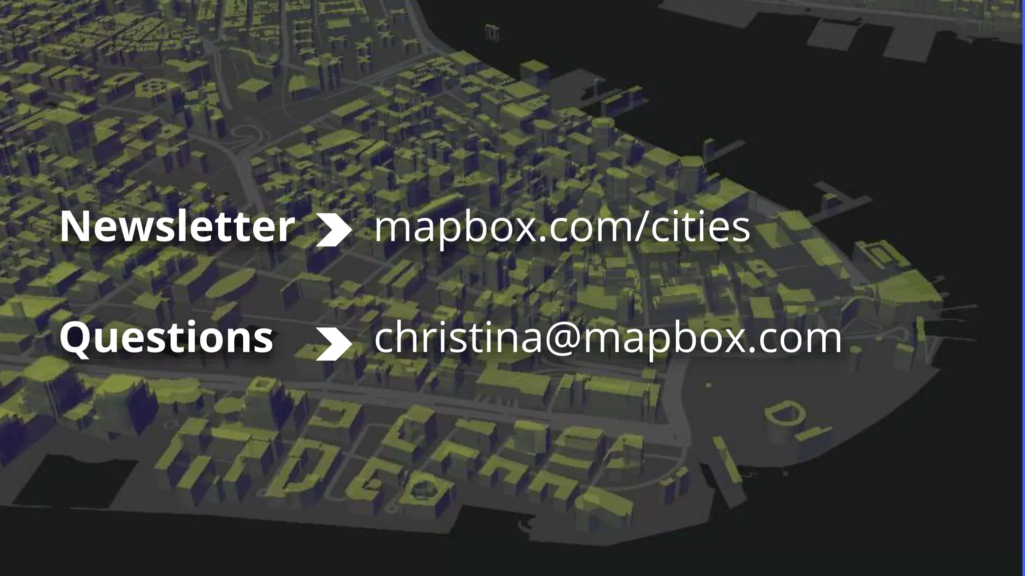 Newsletter mapbox.com/cities
Questions christina@mapbox.com
 