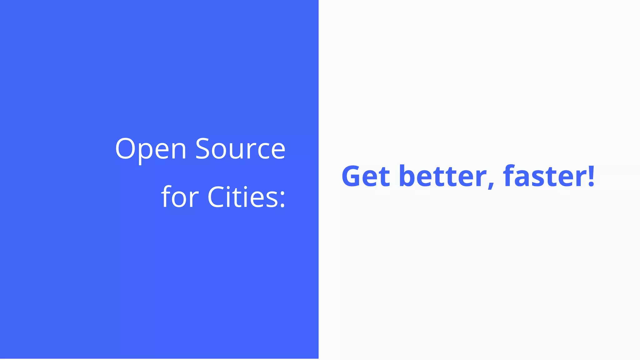 Open Source
for Cities:
Get better, faster!
 