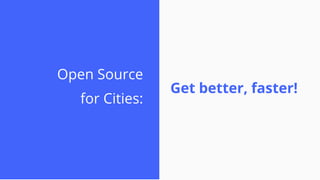 Open Source
for Cities:
Get better, faster!
 