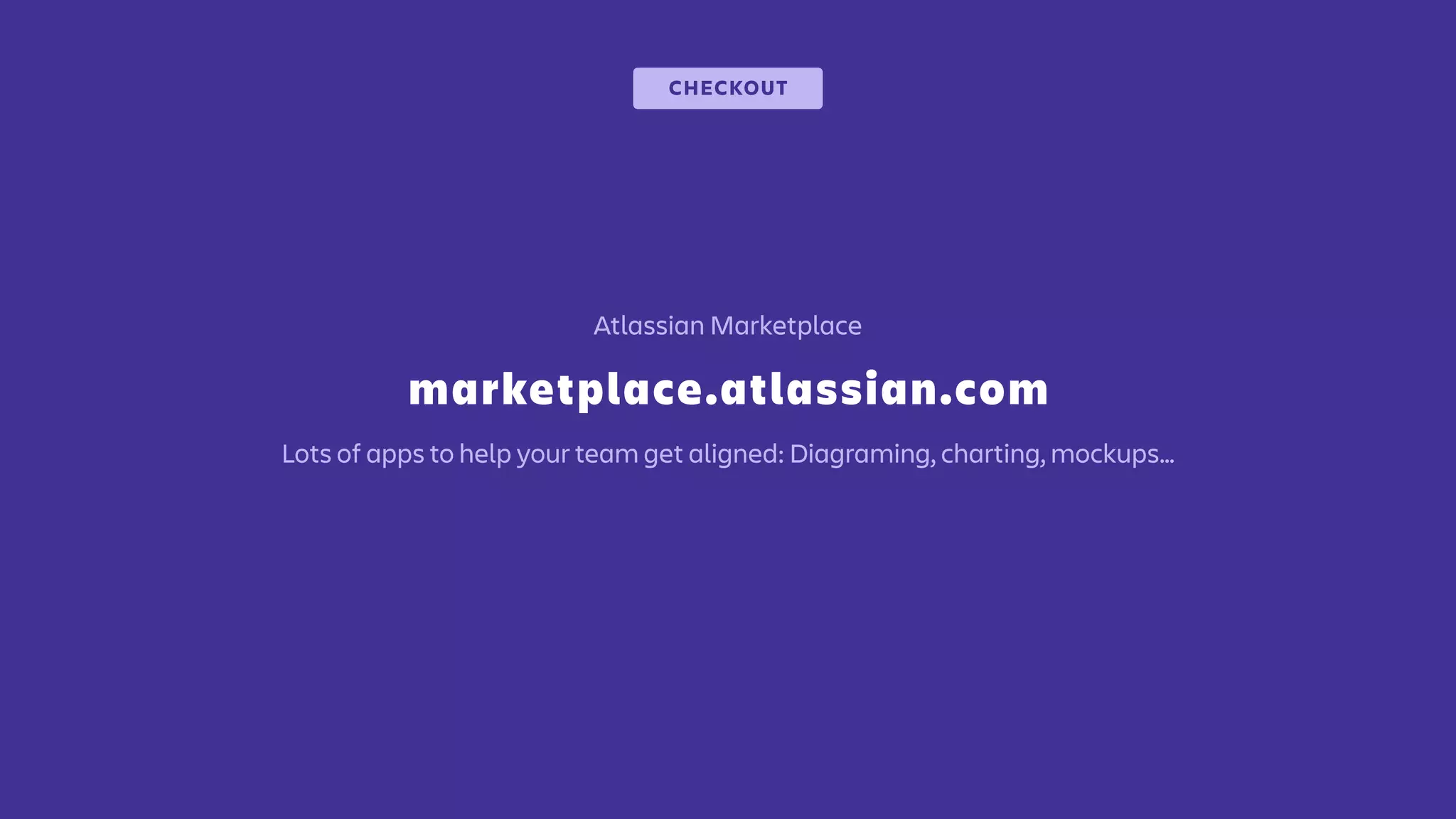 marketplace.atlassian.com
Atlassian Marketplace
CHECKOUT
Lots of apps to help your team get aligned: Diagraming, charting, mockups…
 