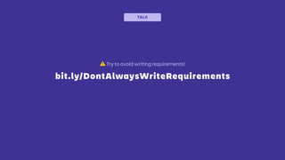 bit.ly/DontAlwaysWriteRequirements
⚠ Try to avoid writing requirements!
TALK
 