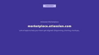 marketplace.atlassian.com
Atlassian Marketplace
CHECKOUT
Lots of apps to help your team get aligned: Diagraming, charting, mockups…
 