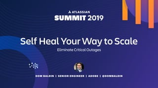 DOM BALDIN | SENIOR ENGINEER | ADOBE | @DOMBALDIN
Self Heal Your Way to Scale
Eliminate Critical Outages
 