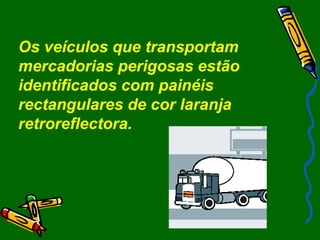 6
Os veículos que transportam
mercadorias perigosas estão
identificados com painéis
rectangulares de cor laranja
retroreflectora.
 