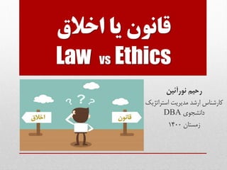 ‫اخالق‬ ‫یا‬ ‫قانون‬
Law vs Ethics
‫رحیم‬
‫نورآئین‬
‫مدیریت‬ ‫ارشد‬ ‫کارشناس‬
‫استراتژیک‬
‫دانشجوی‬
DBA
‫زمستان‬
1400
 