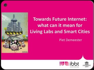 Towards Future Internet: what can it mean for Living Labs and Smart Cities Piet Demeester 