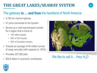 4THE GREAT LAKES/SEAWAY SYSTEM
The gateway to … and from the heartland of North America
• 3,700 km marine highway
• 41 por...
